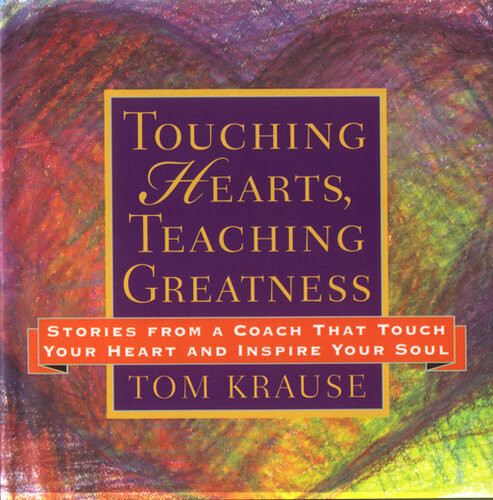 Touching Hearts Teaching Greatness Stories From A Coach That Touch Your Heart And Inspire Your Soul Tom Krause