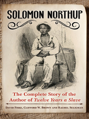 Solomon Northup The Complete Story Of The Author Of Twelve Years A Slave David Fiske Clifford W Brown Jr Rachel Seligman