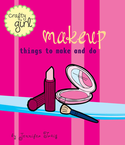 Crafty Girl Makeup Things To Make And Do Jennifer Traig