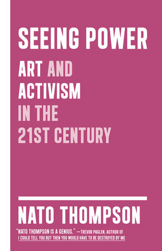 Seeing Power Art And Activism In The Twentyfirst Century Nato Thompson