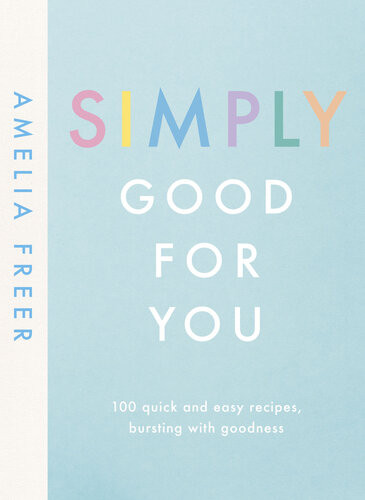 Simply Good For You 100 Quick And Easy Recipes Bursting With Goodness Amelia Freer