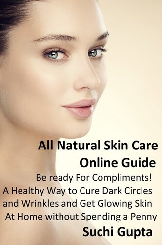 All Natural Skin Care Online Guide Be Ready For Compliments A Healthy Way To Cure Dark Circles And Wrinkles And Get Glowing Skin At Home Without Spending A Penny Suchi Gupta