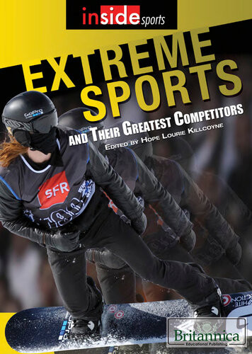 Extreme Sports And Their Greatest Competitors 1st Edition Britannica Educational Publishing