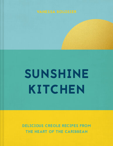 Sunshine Kitchen Delicious Creole Recipes From The Heart Of The Caribbean Vanessa Bolosier