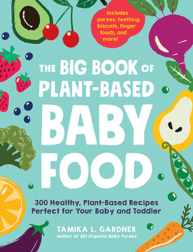 The Big Book Of Plantbased Baby Food 300 Healthy Plantbased Recipes Perfect For Your Baby And Toddler Tamika L Gardner
