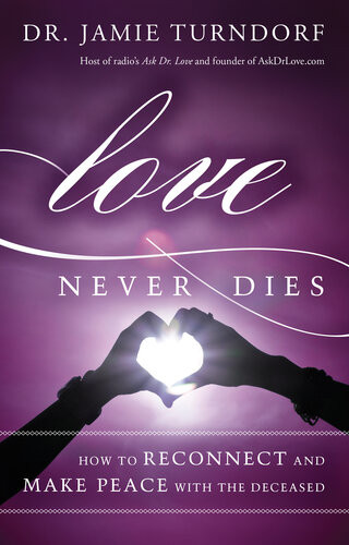 Love Never Dies How To Reconnect And Make Peace With The Deceased Jamie Turndorf
