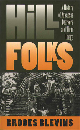 Hill Folks A History Of Arkansas Ozarkers And Their Image Brooks Blevins