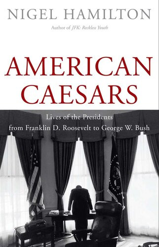 American Caesars Lives Of The Presidents From Franklin D Roosevelt To George W Bush Nigel Hamilton