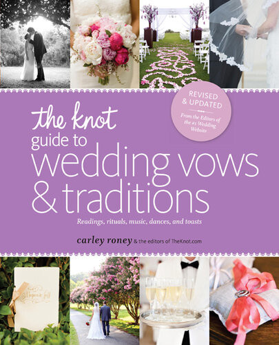 The Knot Guide To Wedding Vows And Traditions Readings Rituals Music Dances And Toasts Carley Roney Editors Of The Knot