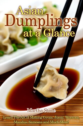 Asian Dumplings At A Glance Learn The Art Of Making Gyoza Jiaozi Wontons Mandus Samosas And Much More Martha Stone