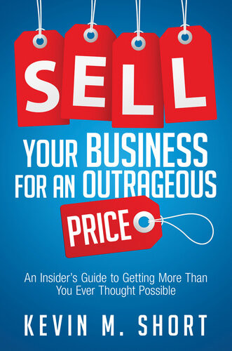 Sell Your Business For An Outrageous Price An Insiders Guide To Getting More Than You Ever Thought Possible Kevin Short