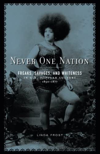 Never One Nation Freaks Savages And Whiteness In Us Popular Culture 18501877 Linda Frost