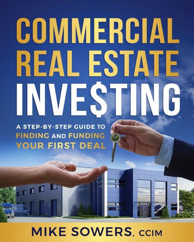 Commercial Real Estate Investing A Stepbystep Guide To Finding And Funding Your First Deal Mike Sowers