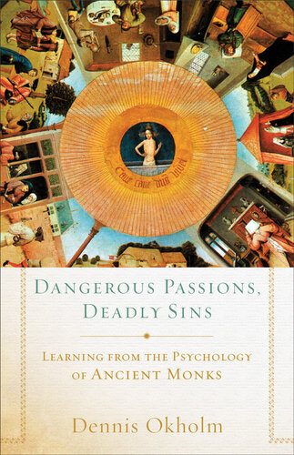 Dangerous Passions Deadly Sins Learning From The Psychology Of Ancient Monks Dennis Okholm