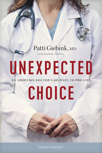 Unexpected Choice An Abortion Doctors Journey To Prolife Patti Giebink