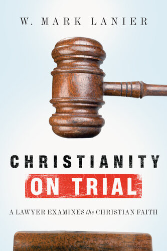 Christianity On Trial A Lawyer Examines The Christian Faith W Mark Lanier
