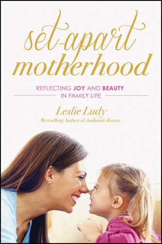 Setapart Motherhood Reflecting Joy And Beauty In Family Life Leslie Ludy