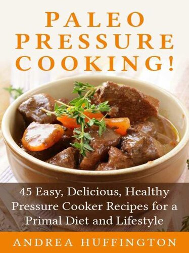 Paleo Pressure Cooking 45 Easy Delicious Healthy Pressure Cooker Recipes For A Primal Diet And Lifestyle Andrea Huffington
