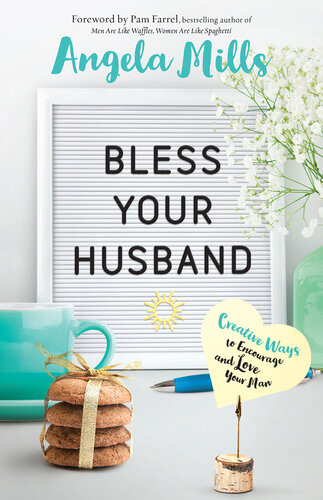 Bless Your Husband Creative Ways To Encourage And Love Your Man Angela Mills
