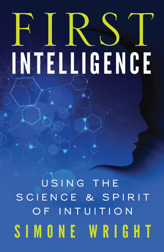 First Intelligence Using The Science And Spirit Of Intuition Simone Wright