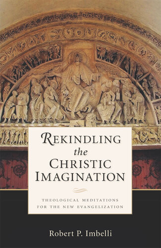 Rekindling The Christic Imagination Theological Meditations For The New Evangelization Robert P Imbelli