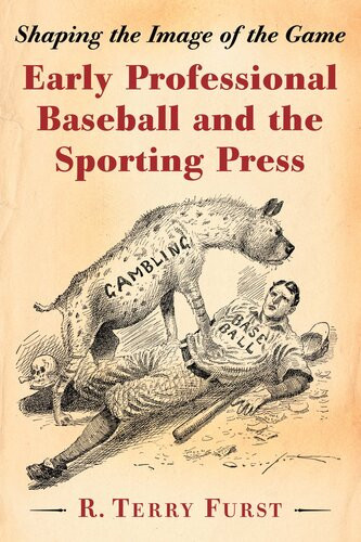 Early Professional Baseball And The Sporting Press Shaping The Image Of The Game R Terry Furst