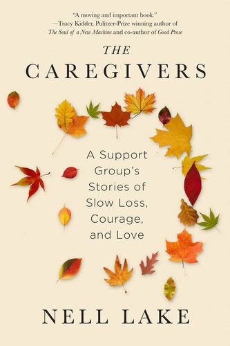 The Caregivers A Support Groups Stories Of Slow Loss Courage And Love Nell Lake