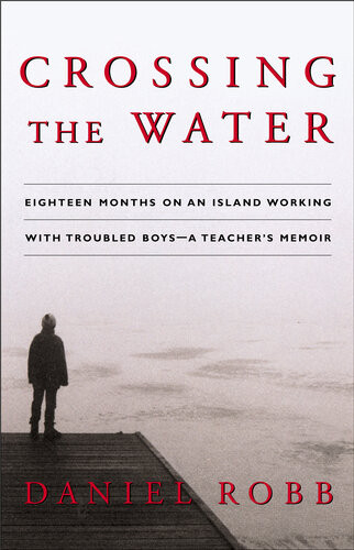 Crossing The Water Eighteen Months On An Island Working With Troubled Boysa Teachers Memoir Daniel Robb