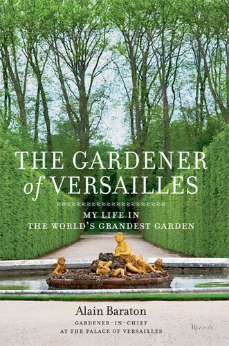 The Gardener Of Versailles My Life In The Worlds Grandest Garden Alain Baraton