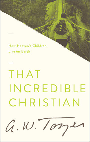 That Incredible Christian How Heavens Children Live On Earth Revised A W Tozer