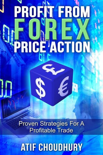 Profit From Forex Price Action Proven Strategies For A Profitable Trade Atif Choudhury