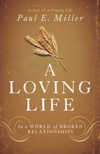 A Loving Life In A World Of Broken Relationships Paul E Miller