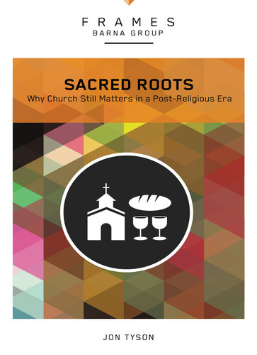 Sacred Roots Why The Church Still Matters Jon Tyson
