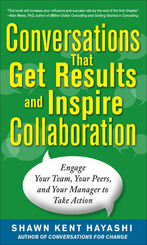 Conversations That Get Results And Inspire Collaboration Engage Your Team Your Peers And Your Manager To Take Action 1st Edition Shawn Kent Hayashi