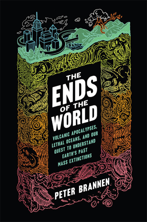 The Ends Of The World Volcanic Apocalypses Lethal Oceans And Our Quest To Understand Earths Past Mass Extinctions 1st Edition Peter Brannen