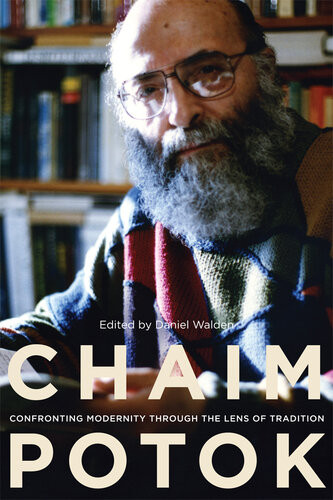 Chaim Potok Confronting Modernity Through The Lens Of Tradition Daniel Walden