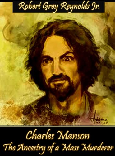 Charles Manson The Ancestry Of A Mass Murderer Robert Grey Reynolds Jr