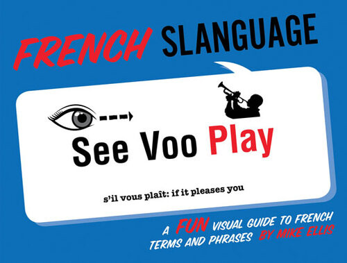 French Slanguage A Fun Visual Guide To French Terms And Phrases Michael Ellis