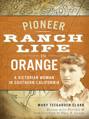 Pioneer Ranch Life In Orange A Victorian Woman In Southern California Mary Teegarden Clark