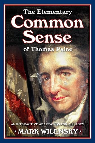 The Elementary Common Sense Of Thomas Paine An Interactive Adaptation For All Ages Mark Wilensky