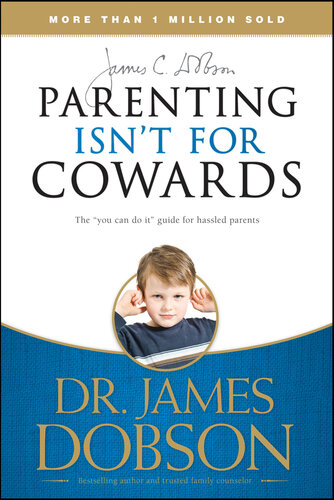 Parenting Isnt For Cowards The You Can Do It Guide For Hassled Parents From Americas Bestloved Family Advocate James C Dobson
