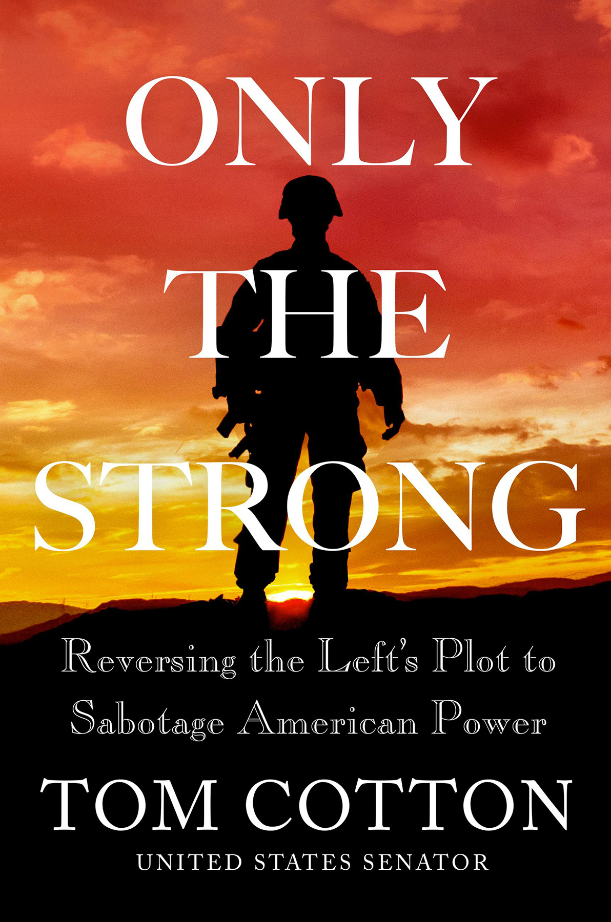 Only The Strong Reversing The Lefts Plot To Sabotage American Power Tom Cotton
