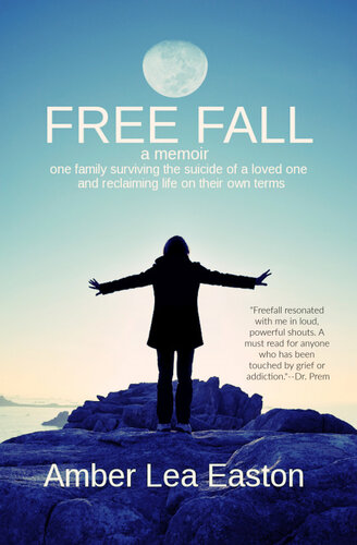 Free Fall A Memoir One Family Surviving The Suicide Of A Loved One And Reclaiming Life On Their Own Terms Amber Lea Easton
