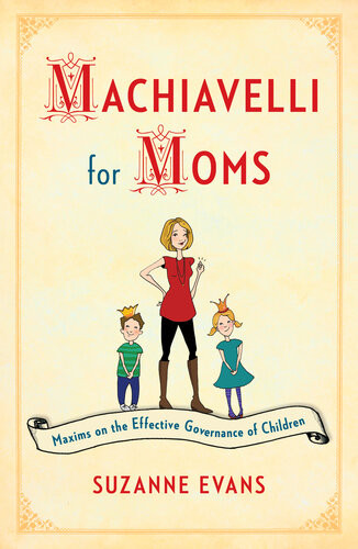 Machiavelli For Moms Maxims On The Effective Governance Of Children Suzanne Evans
