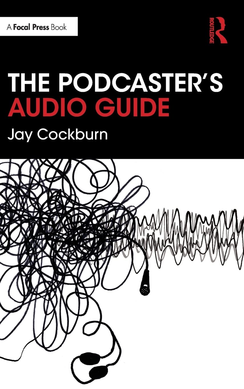 The Podcasters Audio Guide A Diy Guide To Recording Mixing And Editing Sound For Podcasts Jay Cockburn