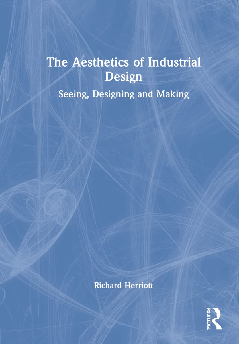 The Aesthetics Of Industrial Design Seeing Designing And Making Richard Herriott