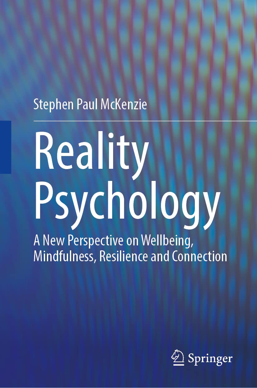 Reality Psychology A New Perspective On Wellbeing Mindfulness Resilience And Connection Stephen Paul Mckenzie