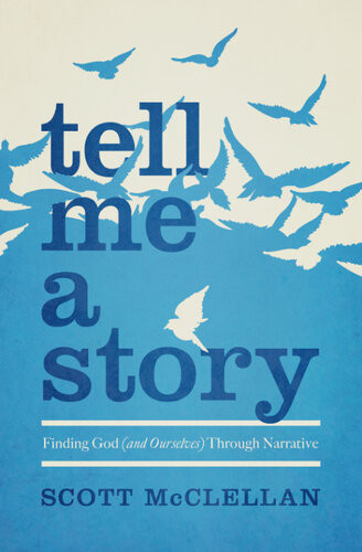 Tell Me A Story Finding God And Ourselves Through Narrative Revised Scott Mcclellan