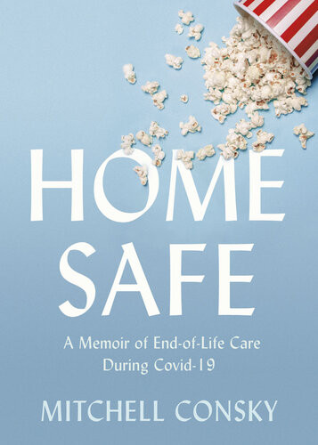 Home Safe A Memoir Of Endoflife Care During Covid19 Mitchell Consky