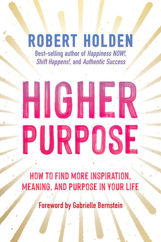 Higher Purpose How To Find More Inspiration Meaning And Purpose In Your Life Robert Holden